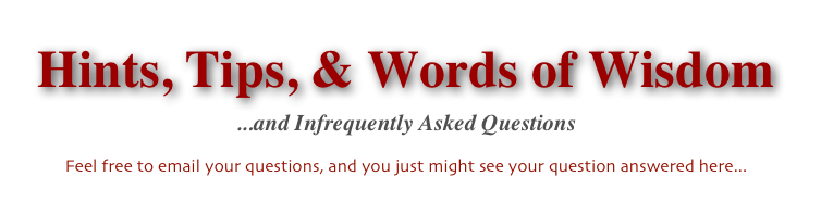 Hints, Tips, & Words of Wisdom
...and Infrequently Asked Questions

Feel free to email your questions, and you just might see your question answered here...
Contact Us  